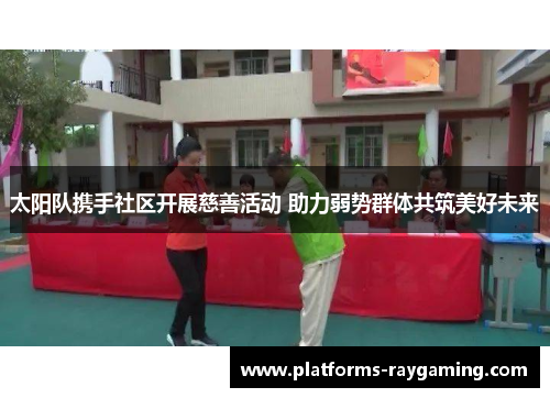 太阳队携手社区开展慈善活动 助力弱势群体共筑美好未来