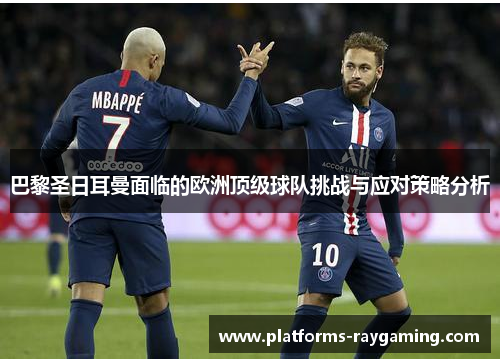 巴黎圣日耳曼面临的欧洲顶级球队挑战与应对策略分析