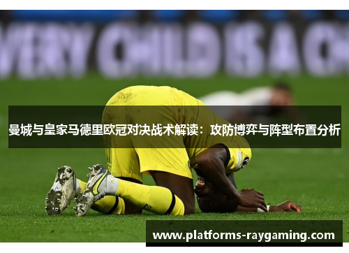 曼城与皇家马德里欧冠对决战术解读：攻防博弈与阵型布置分析