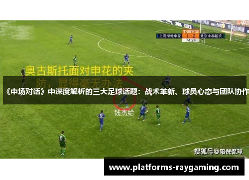 《中场对话》中深度解析的三大足球话题：战术革新、球员心态与团队协作