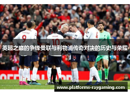 英超之巅的争锋曼联与利物浦传奇对决的历史与荣耀