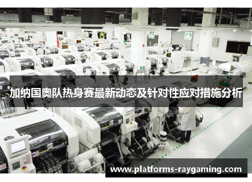 加纳国奥队热身赛最新动态及针对性应对措施分析