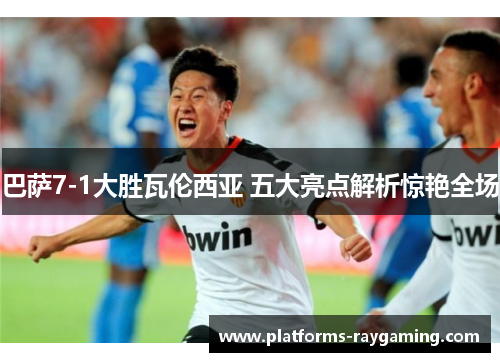 巴萨7-1大胜瓦伦西亚 五大亮点解析惊艳全场