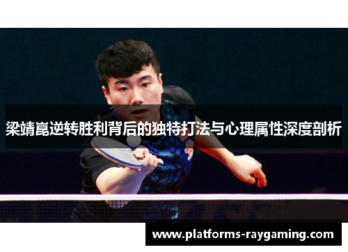 梁靖崑逆转胜利背后的独特打法与心理属性深度剖析