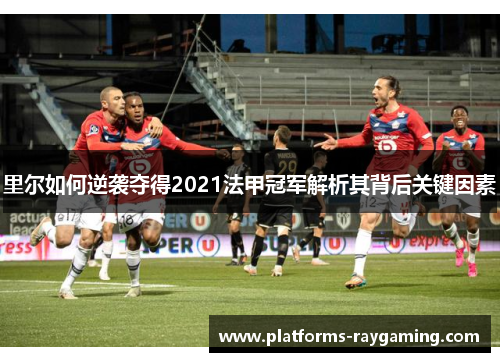 里尔如何逆袭夺得2021法甲冠军解析其背后关键因素