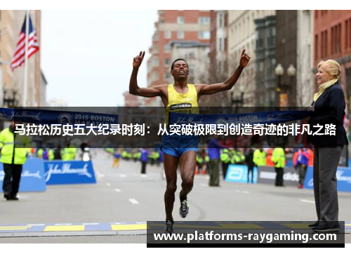 马拉松历史五大纪录时刻:从突破极限到创造奇迹的非凡之路 马拉松历史五大纪录时刻:从突破极限到创造奇迹的非凡之路