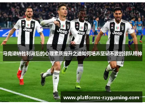 马竞逆转胜利背后的心理素质提升之道如何培养坚韧不拔的球队精神