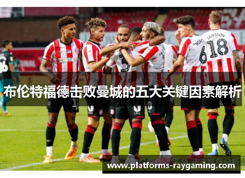 布伦特福德击败曼城的五大关键因素解析 布伦特福德击败曼城的五大关键因素解析