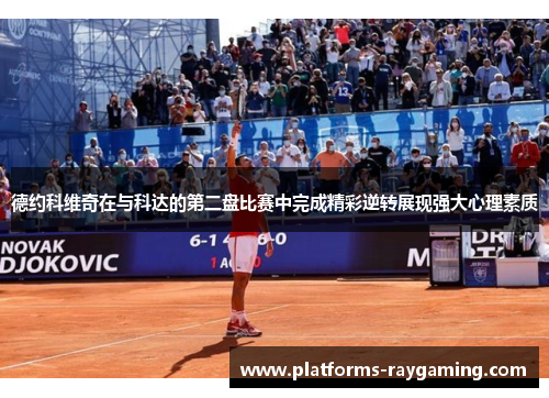 德约科维奇在与科达的第二盘比赛中完成精彩逆转展现强大心理素质